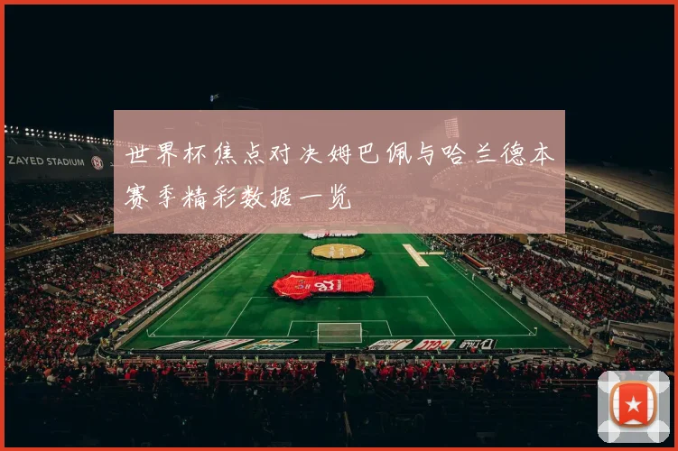 世界杯焦点对决姆巴佩与哈兰德本赛季精彩数据一览