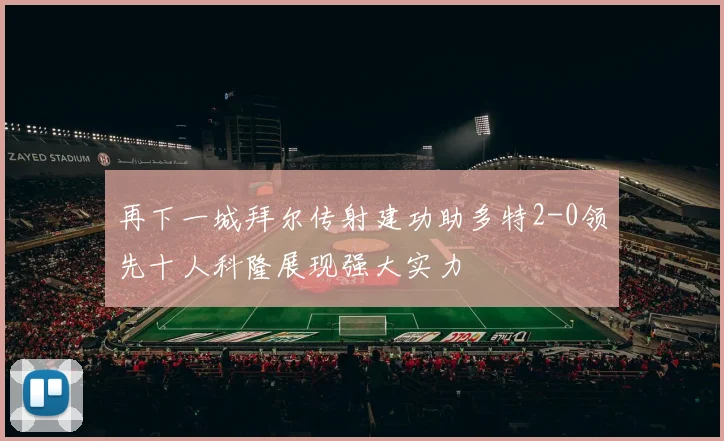再下一城拜尔传射建功助多特2-0领先十人科隆展现强大实力