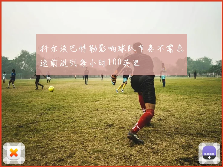科尔谈巴特勒影响球队节奏不需急速前进到每小时100英里