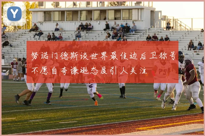 努诺门德斯谈世界最佳边后卫称号不愿自夸谦逊态度引人关注