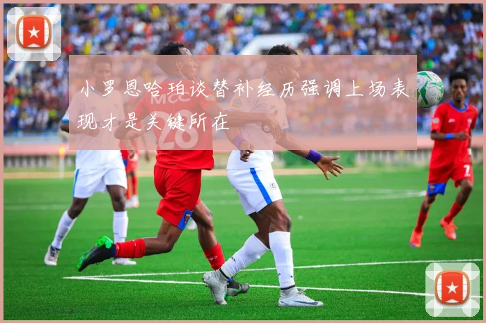 小罗恩哈珀谈替补经历强调上场表现才是关键所在
