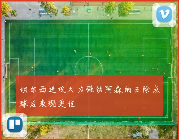 切尔西进攻火力强劲阿森纳去除点球后表现更佳