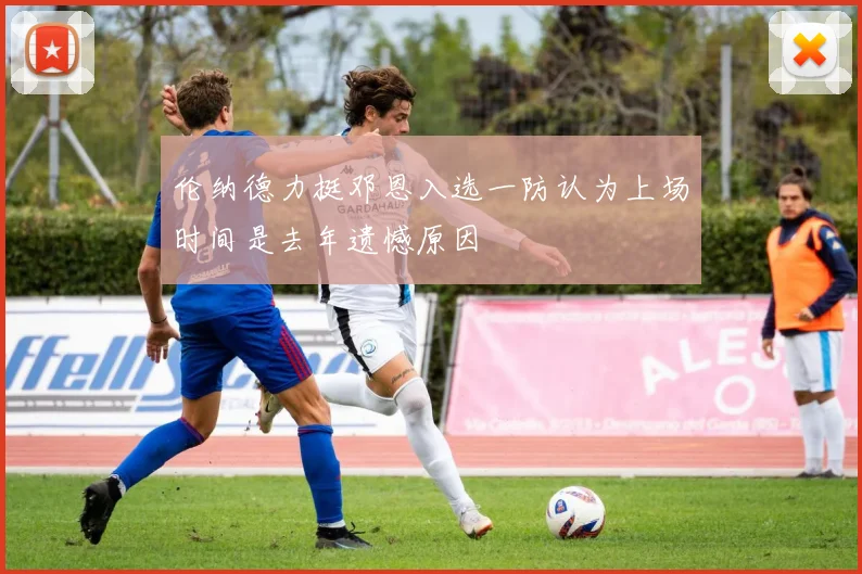 伦纳德力挺邓恩入选一防认为上场时间是去年遗憾原因