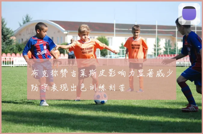 布克称赞吉莱斯皮影响力显著威少防守表现出色训练刻苦