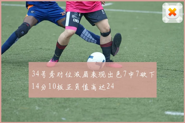 34号秀对位浓眉表现出色7中7砍下14分10板正负值高达24