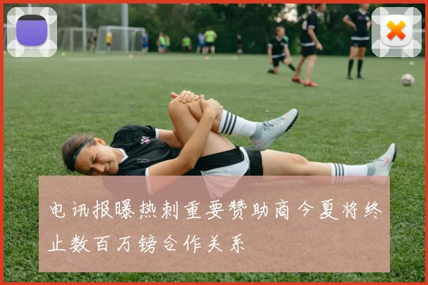 电讯报曝热刺重要赞助商今夏将终止数百万镑合作关系