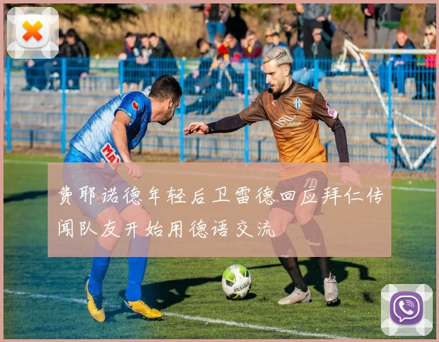 费耶诺德年轻后卫雷德回应拜仁传闻队友开始用德语交流