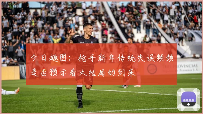 今日趣图：枪手新年传统失误频频是否预示着大结局的到来
