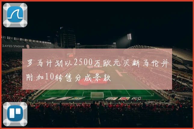 罗马计划以2500万欧元买断马伦并附加10转售分成条款