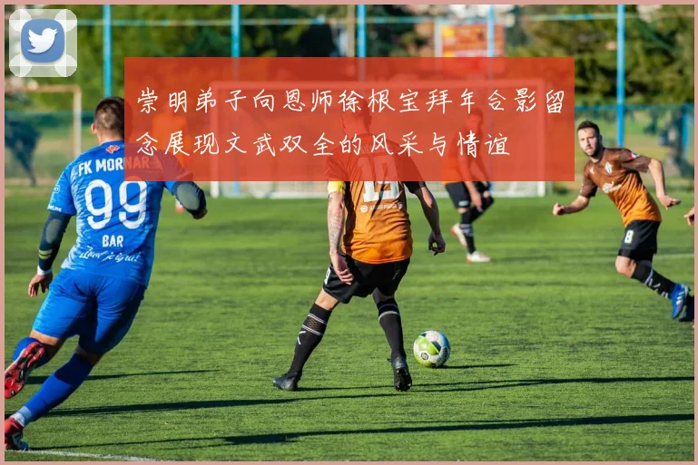 崇明弟子向恩师徐根宝拜年合影留念展现文武双全的风采与情谊