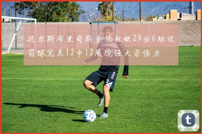 迈尔斯布里奇斯全场狂砍29分6助攻罚球完美12中12展现强大杀伤力