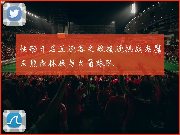 快船开启五连客之旅接连挑战老鹰灰熊森林狼与火箭球队
