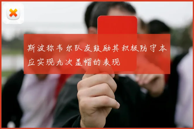 斯波称韦尔队友鼓励其积极防守本应实现九次盖帽的表现